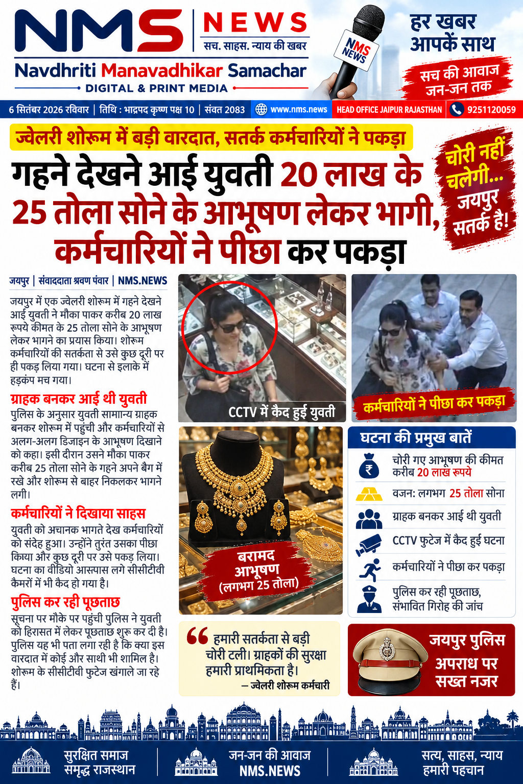 जयपुर। शहर में आभूषण खरीदने के बहाने ज्वेलरी शोरूम पहुंची एक युवती द्वारा लाखों रुपए के जेवर लेकर फरार होने का मामला सामने आया है। युवती करीब 20 लाख रुपए कीमत के 25 तोला सोने के आभूषण लेकर भागने लगी, लेकिन शोरूम कर्मचारियों की सतर्कता के चलते उसे पीछा कर पकड़ लिया गया।
