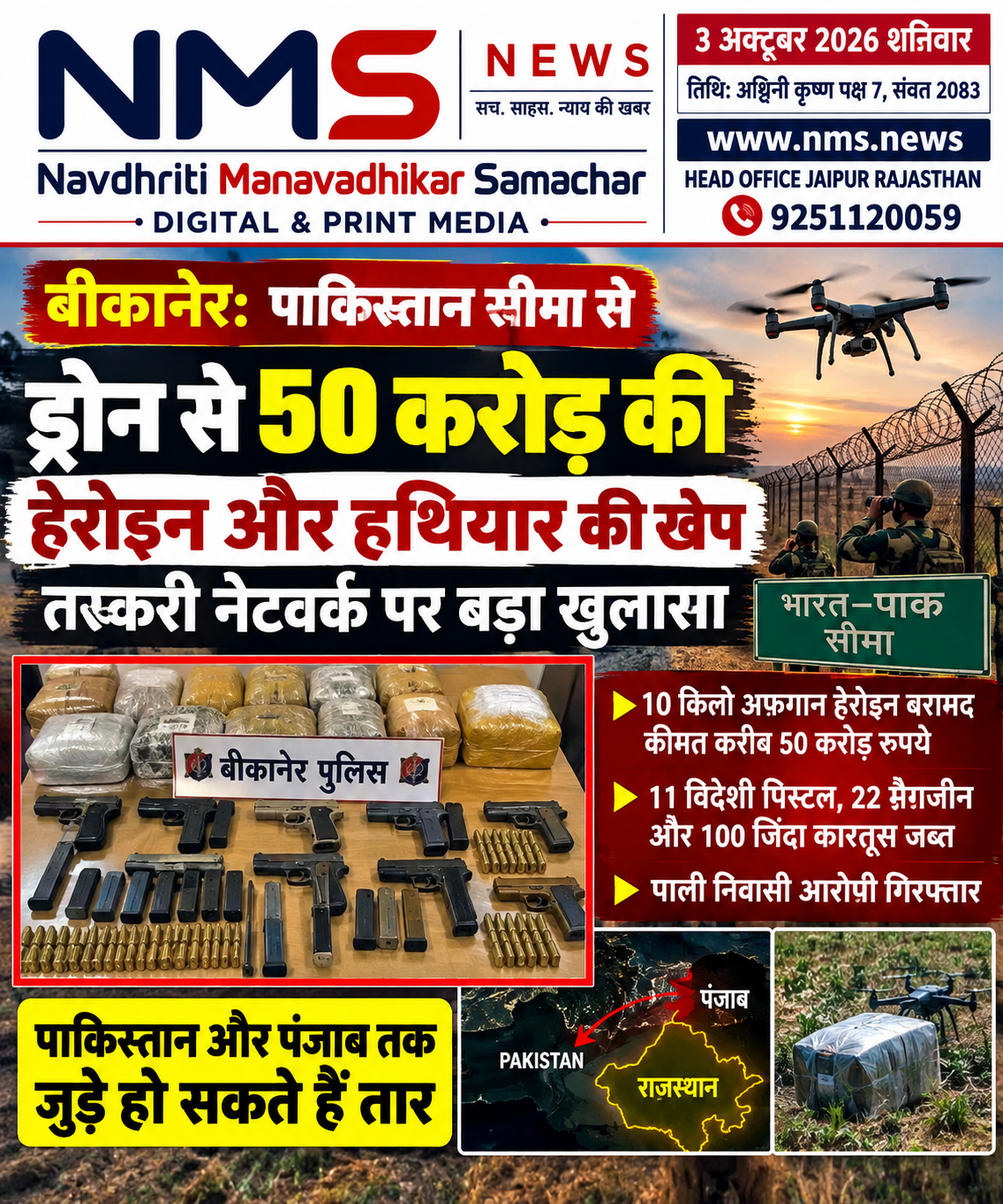बीकानेर। भारत-पाकिस्तान सीमा से सटे बीकानेर के खाजूवाला क्षेत्र में पुलिस ने मादक पदार्थ और अवैध हथियारों की तस्करी के खिलाफ बड़ी कार्रवाई की है। &lsquo;ऑपरेशन शॉक वेव&rsquo; के तहत पुलिस ने ड्रोन के जरिए सीमा पार से पहुंचाई गई करीब 10 किलो अफगान हेरोइन, जिसकी कीमत लगभग 50 करोड़ रुपये आंकी गई है, बरामद की। इसके साथ ही 11 विदेशी पिस्टल, 22 मैगजीन और 100 जिंदा कारतूस भी जब्त किए गए। 